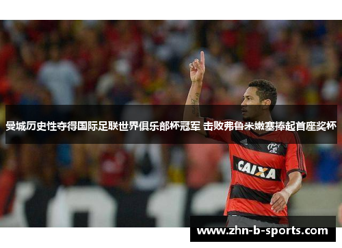 曼城历史性夺得国际足联世界俱乐部杯冠军 击败弗鲁米嫩塞捧起首座奖杯