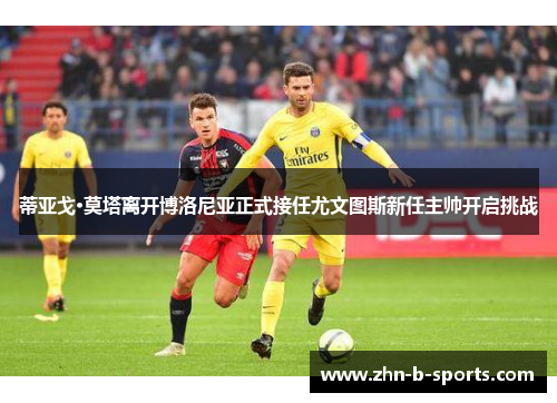 蒂亚戈·莫塔离开博洛尼亚正式接任尤文图斯新任主帅开启挑战