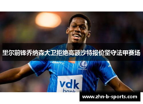 里尔前锋乔纳森大卫拒绝高额沙特报价坚守法甲赛场